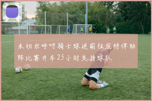 米切尔呼吁骑士球迷前往底特律助阵比赛开车25小时支持球队