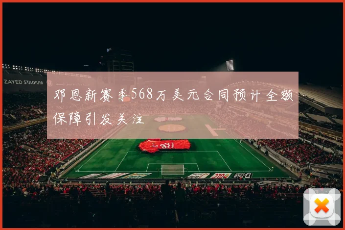 邓恩新赛季568万美元合同预计全额保障引发关注