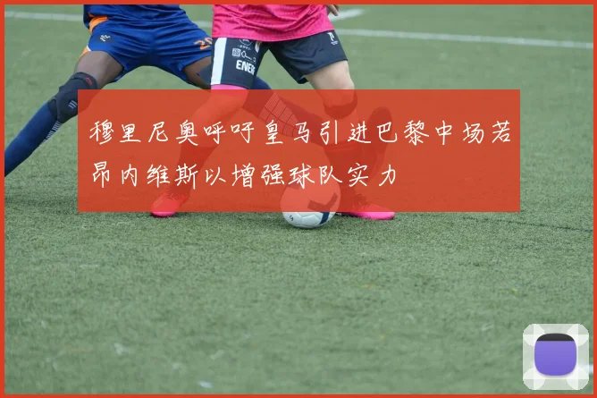 穆里尼奥呼吁皇马引进巴黎中场若昂内维斯以增强球队实力