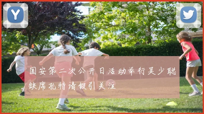 国安第二次公开日活动举行吴少聪缺席孔特请假引关注