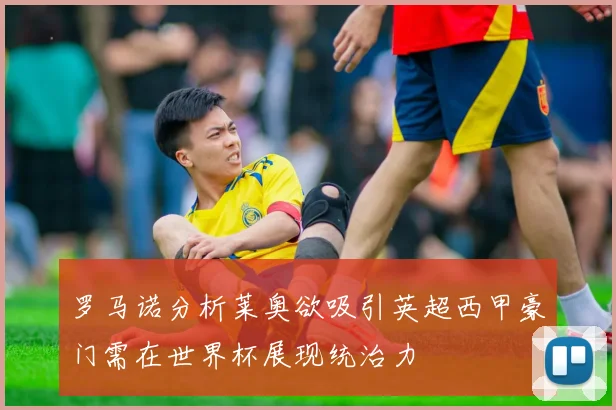 罗马诺分析莱奥欲吸引英超西甲豪门需在世界杯展现统治力