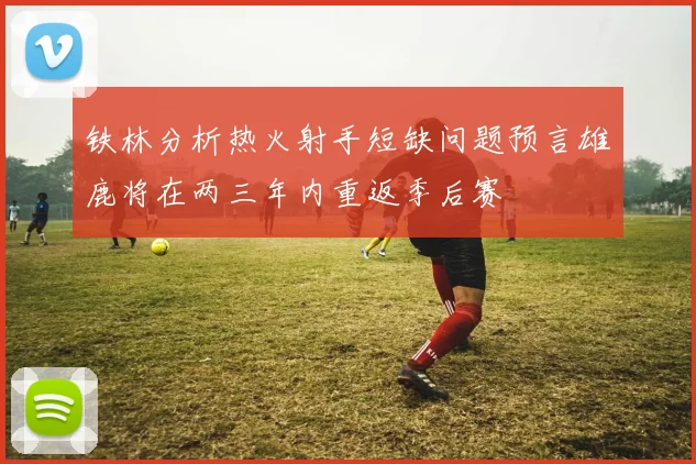 铁林分析热火射手短缺问题预言雄鹿将在两三年内重返季后赛