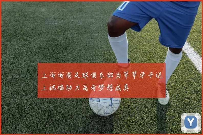 上海海港足球俱乐部为莘莘学子送上祝福助力高考梦想成真