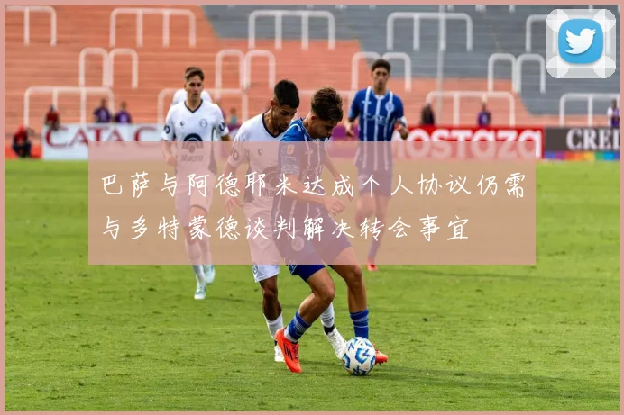 巴萨与阿德耶米达成个人协议仍需与多特蒙德谈判解决转会事宜