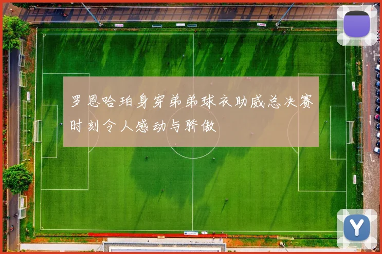 罗恩哈珀身穿弟弟球衣助威总决赛时刻令人感动与骄傲