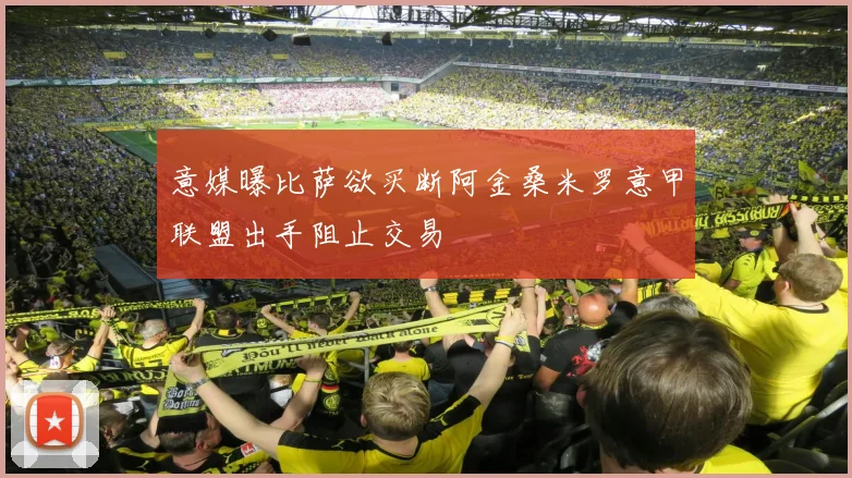 意媒曝比萨欲买断阿金桑米罗意甲联盟出手阻止交易