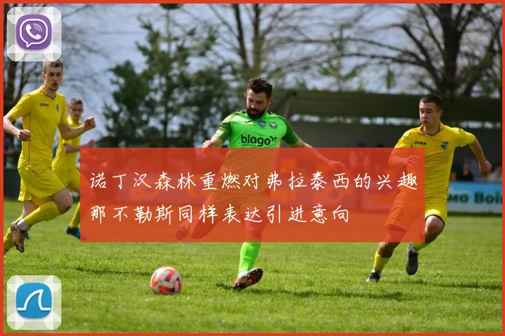 诺丁汉森林重燃对弗拉泰西的兴趣那不勒斯同样表达引进意向